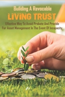 Building A Revocable Living Trust_ Effective Way To Avoid Probate And Provide For Asset Management In The Event Of Incapacity: Benefits Of Revocable Trust B08R7JYV52 Book Cover