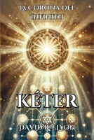 KÉTER. La Corona del Infinito. La fuente de Inspiración Pura: Explora la esencia divina a través de la Cábala y su impacto en la creatividad humana. (Spanish Edition) B0DQQ659FS Book Cover