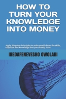 How To Turn Your Knowledge Into Money: Apply Kingdom Principles to make wealth from the skills, expertise and knowledge that you already have. (Money Magnet Series) 1658204891 Book Cover