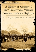 A History of Company C, 50th Pennsylvania Veteran Volunteer Infantry Regiment: From the Camp, the Battlefield and the Prison Pen, 1861-1865 1596290897 Book Cover