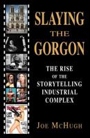 Slaying the Gorgon: The Rise of the Storytelling Industrial Complex 0961994363 Book Cover