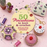 50 Pincushions to Knit & Crochet: Stash Your Sharps in Something Cute and Handmade 1250042739 Book Cover