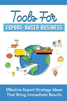 Tools For Export-Based Business: Effective Export Strategy Ideas That Bring Immediate Results: Import Export Marketing Strategy B09BY81LN6 Book Cover