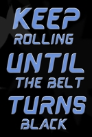 KEEP ROLLING UNTIL THE BELT TURNS BLACK: Jiu jitsu Journal for Students and Coaches Notebook 1677390123 Book Cover