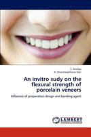 An invitro sudy on the flexural strength of porcelain veneers: Influence of preparation design and bonding agent 3659231479 Book Cover