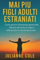 MAI PIÙ FIGLI ADULTI ESTRANIATI: Come gestire l'alienazione genitoriale, liberarsi dal senso di colpa e abbracciare la crescita personale (Italian Edition) B0FPBH6RZH Book Cover
