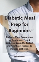 Diabetic Meal Prep Cookbook: Diabetic Meal Preparation for Beginners: Type 2 Diabetes: Learn the fastest and healthiest recipes to manage diabetes. 1802331093 Book Cover