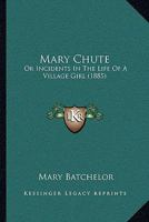 Mary Chute: Or Incidents In The Life Of A Village Girl (1885) 1120000890 Book Cover