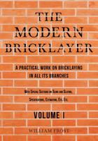 The Modern Bricklayer - A Practical Work on Bricklaying in all its Branches - Volume I 1528710851 Book Cover