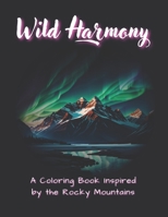 Wild Harmony: A Coloring Book Inspired by the Rocky Mountains B0CCCN5Y5X Book Cover