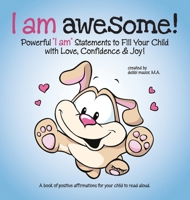 I Am Awesome! : Powerful I Am Statements to Fill Your Child with Love, Confidence & Joy! 0997711582 Book Cover