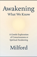AWAKENING: WHAT WE KNOW: A Gentle Exploration of Consciousness or Spiritual Awakening B0GF1PVZ6Q Book Cover
