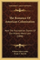 The Romance of American Colonization; How the Foundation Stones of Our History Were Laid 0548663297 Book Cover