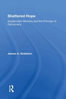 Shattered Hope: Guatemalan Workers and the Promise of Democracy (Westview Special Studies on Latin America and the Caribbean) 0367302675 Book Cover
