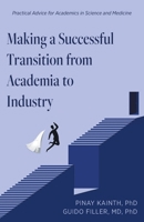 Making a Successful Transition from Academia to Industry: Practical Advice for Academics in Science and Medicine 1038328098 Book Cover