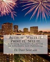Author! Write It. Print It. Sell It.: A Writing Teacher's Workbook on Affordable Self-Publishing 1453896236 Book Cover