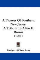 A Pioneer Of Southern New Jersey: A Tribute To Allen H. Brown 1165271427 Book Cover