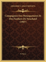 Compagnies Des Mousquetaires Et Des Fusiliers De Neuchatel (1907) 1160055823 Book Cover