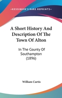 A Short History and Description of the Town of Alton in the County of Southampton 1241119236 Book Cover