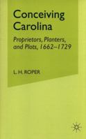 Conceiving Carolina: Proprietors, Planters, and Plots, 1662-1729 1349528366 Book Cover