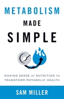 Metabolism Made Simple: Making Sense of Nutrition to Transform Metabolic Health 1544534183 Book Cover