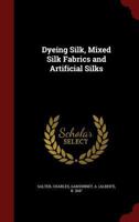 Dyeing Silk, Mixed Silk Fabrics and Artificial Silks (Classic Reprint) 1376116510 Book Cover