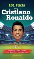 101 Facts About Cristiano Ronaldo - Essential Trivia, Stories, and Questions for Super Fans 1923168002 Book Cover