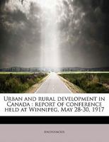 Urban and Rural Development in Canada; Report of Conference Held at Winnipeg, May 28-30, 1917 1241629854 Book Cover