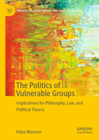 The Politics of Vulnerable Groups: Implications for Philosophy, Law, and Political Theory 3031075498 Book Cover