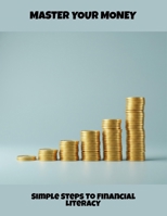 Master Your Money: Simple Steps To Financial Literacy B0FQ1XTBG4 Book Cover