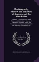 The Geography, History, and Statistics, of America, and the West Indies: Exhibiting a Correct Account of the Discovery, Settlement, and Progress of the Various Kingdoms, States, and Provinces of the W 1145879195 Book Cover