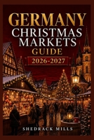 Germany Christmas Markets Guide 2026-2027: Insider Tips, Festive Markets, Local Traditions, Seasonal Foods, and Magical Experiences for First-Time ... Markets Guide Series 2026–2027 Edition) B0HCM9BYLV Book Cover