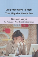 Drug-Free Ways To Fight Your Migraine Headaches: Natural Ways To Prevent And Treat Miagraine: Migraine Triggers B091FBXGF1 Book Cover