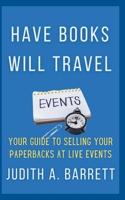 Have Books Will Travel: Your Guide to Selling Your Paperbacks at Live Events 1967288232 Book Cover