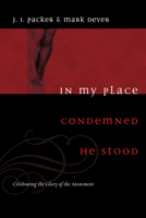 In My Place Condemned He Stood: Celebrating the Glory of the Atonement 1433502003 Book Cover