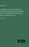 Frauenleben unter den Mormonen vieljährige Erlebnisse der kürzlich aus Utah zurückgekehrten Gattin eines Aeltesten der Mormonen: Dritter Theil 3563973393 Book Cover