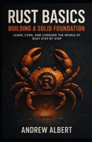 Rust Basics: Building a Solid Foundation: Learn, Code, and Conquer the World of Rust Step by Step (Rust Programming Journey: From Fundamentals to Mastery) B0F4MPBZPJ Book Cover