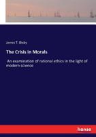 The Crisis in Morals: An Examination of Rational Ethics in the Light of Modern Science 1166997642 Book Cover