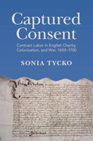 Captured Consent : Contract Labor in English Charity, Colonization, and War, 1600-1700 1009581899 Book Cover