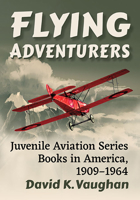 Flying Adventurers: Juvenile Aviation Series Books in America, 1909-1964 1476688788 Book Cover