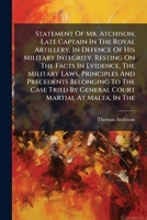 Statement Of Mr. Atchison, Late Captain In The Royal Artillery, In Defence Of His Military Integrity, Resting On The Facts In Evidence, The Military ... By General Court Martial At Malta, In The... 1247383857 Book Cover