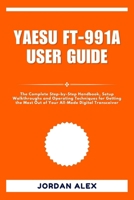 YAESU FT-991A USER GUIDE: The Complete Step-by-Step Handbook, Setup Walkthroughs and Operating Techniques for Getting the Most Out of Your All-Mode Digital Transceiver B0FWXXL9CS Book Cover