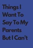 Things I Want To Say To My Parents But I Can't: Amazing Lined Journal For Boys and Girls: Lined NoteBook/ Journal Gift, 108 pages, 57x10, Soft Cover, Matte Finish 1676810927 Book Cover