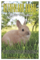 Netherland Dwarf Rabbit Handbook: A Step-by-Step Guide to Raising, Training, Health, Housing, Grooming, Handling and Caring for your Netherland Dwarf Rabbit B0DXFBG873 Book Cover