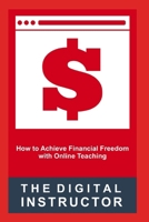 The Digital Instructor: How to Achieve Financial Freedom with Online Teaching 1520576722 Book Cover