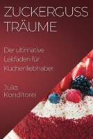 Zuckerguss Träume: Der ultimative Leitfaden für Kuchenliebhaber 1835500226 Book Cover