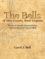 The Bells of Ohio County, West Virginia: Home to Seven Generations: Descendants of James Bell B0FLH32CVC Book Cover