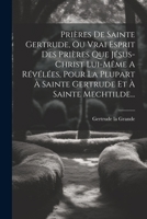 Prières De Sainte Gertrude, Ou Vrai Esprit Des Prières Que Jésus-christ Lui-même A Révélées, Pour La Plupart À Sainte Gertrude Et À Sainte Mechtilde... 102119297X Book Cover