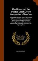 The history of the twelve great livery companies of London: principally compiled from their grants and records : with an historical essay, and ... customs, halls, and trust estates and cha 1341972569 Book Cover