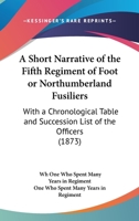 A Short Narrative Of The Fifth Regiment Of Foot Or Northumberland Fusiliers: With A Chronological Table And Succession List Of The Officers 1165258676 Book Cover